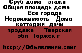 Сруб дома 2 этажа › Общая площадь дома ­ 200 - Все города Недвижимость » Дома, коттеджи, дачи продажа   . Тверская обл.,Торжок г.
